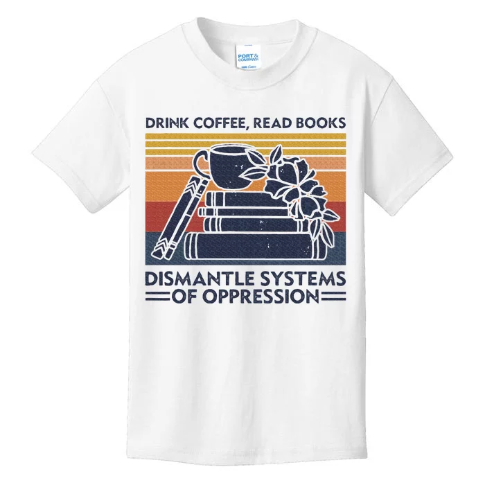 Drink Coffee Read Books Dismantle Systems Of Oppression Kids T-Shirt