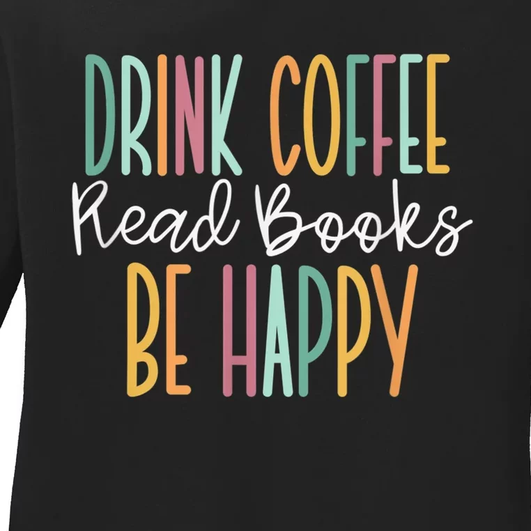 Drink Coffee Read Books Be Happy Ladies Long Sleeve Shirt