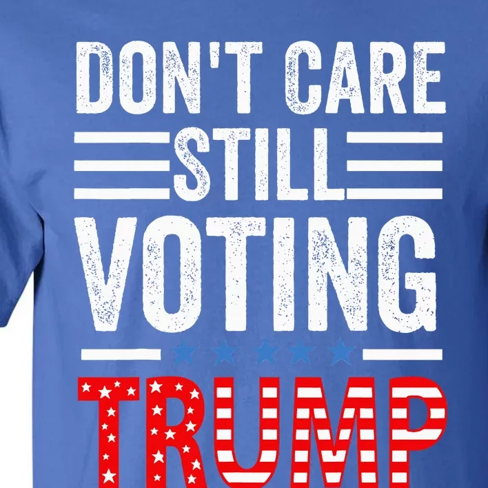 Dont Care Still Voting Trump Pro Donald Trump Tall T-Shirt