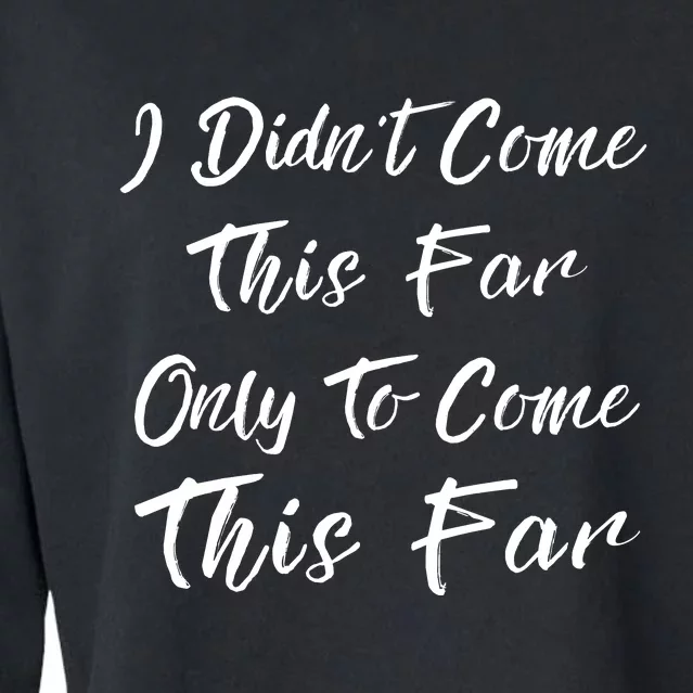 Didn't Come This Far Only To Come This Far Cropped Pullover Crew