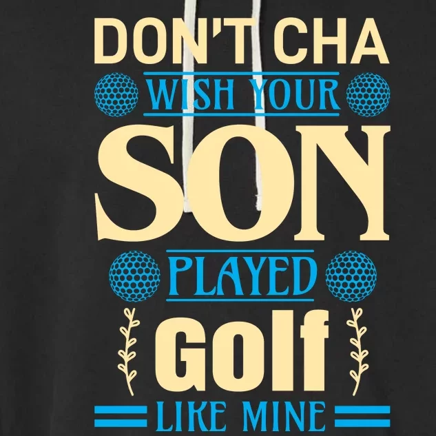 Don't Cha Wish Your Son Played Golf Like Mine Garment-Dyed Fleece Hoodie