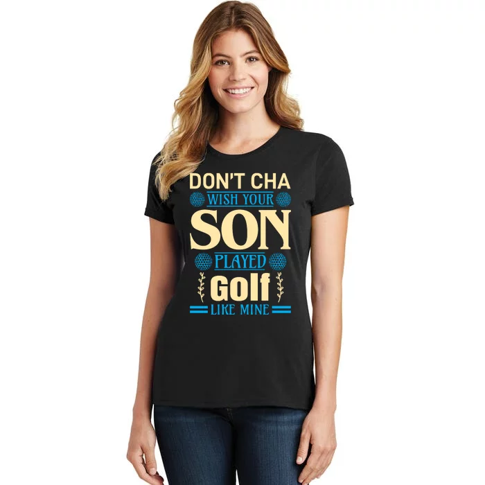 Don't Cha Wish Your Son Played Golf Like Mine Women's T-Shirt