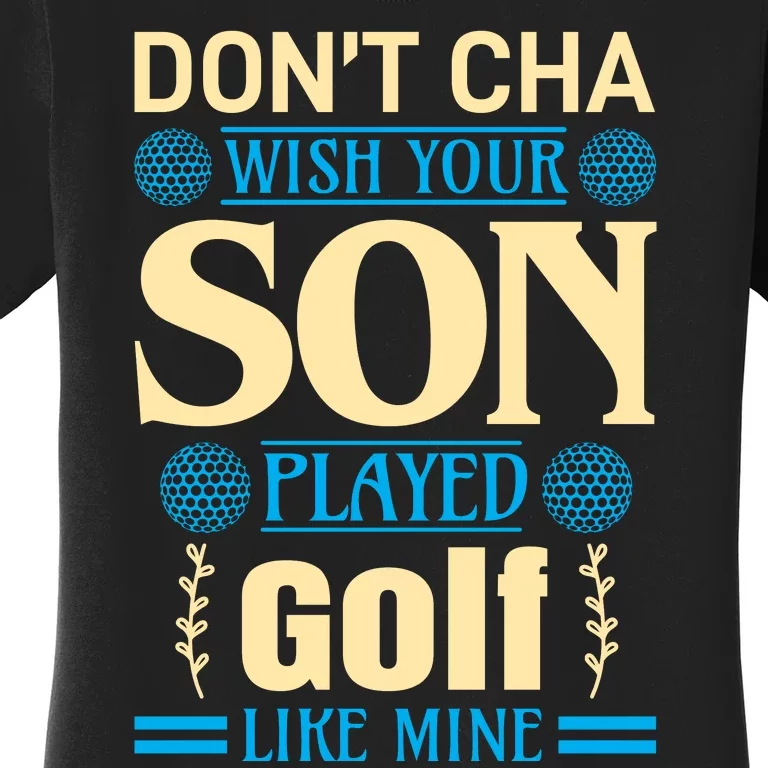 Don't Cha Wish Your Son Played Golf Like Mine Women's T-Shirt