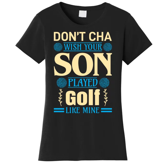 Don't Cha Wish Your Son Played Golf Like Mine Women's T-Shirt