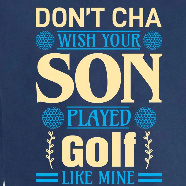 Don't Cha Wish Your Son Played Golf Like Mine Garment-Dyed Sweatshirt