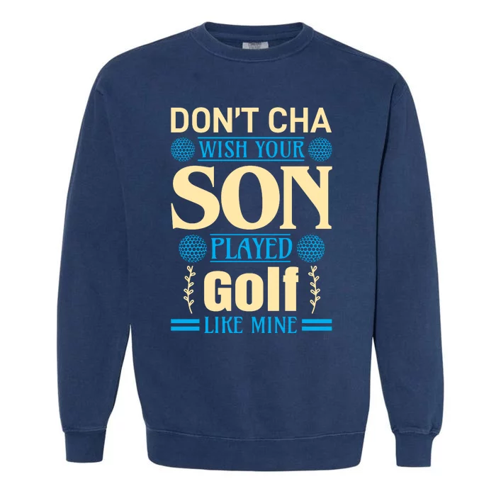 Don't Cha Wish Your Son Played Golf Like Mine Garment-Dyed Sweatshirt