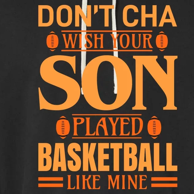 Don't Cha Wish Your Son Played Basketball Like Mine Garment-Dyed Fleece Hoodie