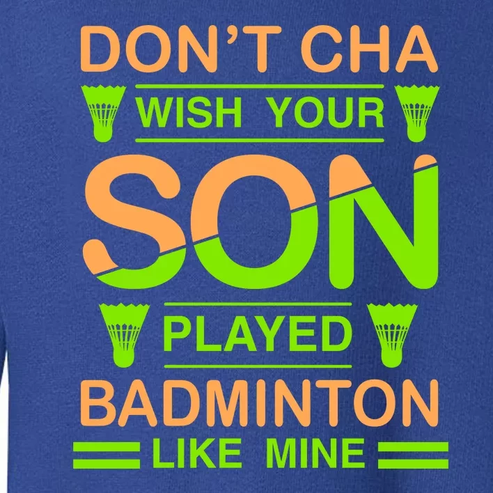 Don't Cha Wish Your Son Played Badmintion Like Mine Toddler Sweatshirt