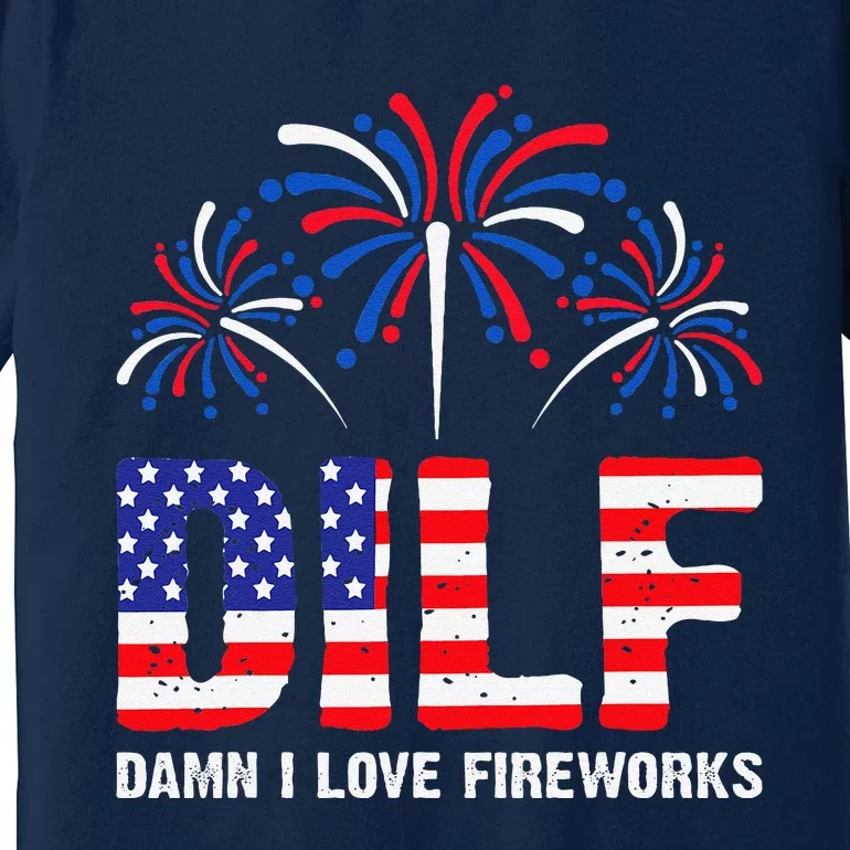 Dilf Damn I Love Fireworks Funny American Patriotic July 4th Premium T-Shirt