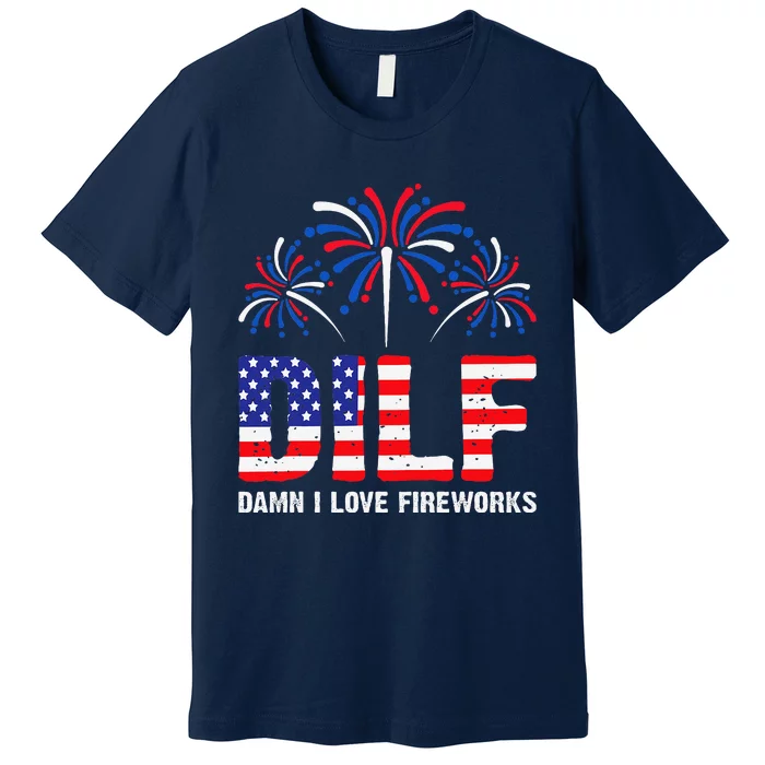 Dilf Damn I Love Fireworks Funny American Patriotic July 4th Premium T-Shirt