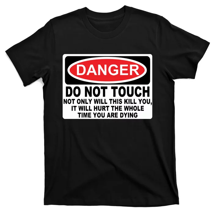 Danger Do Not Touch Not Only Will This Kill You It Will Hurt The Whole Time T-Shirt