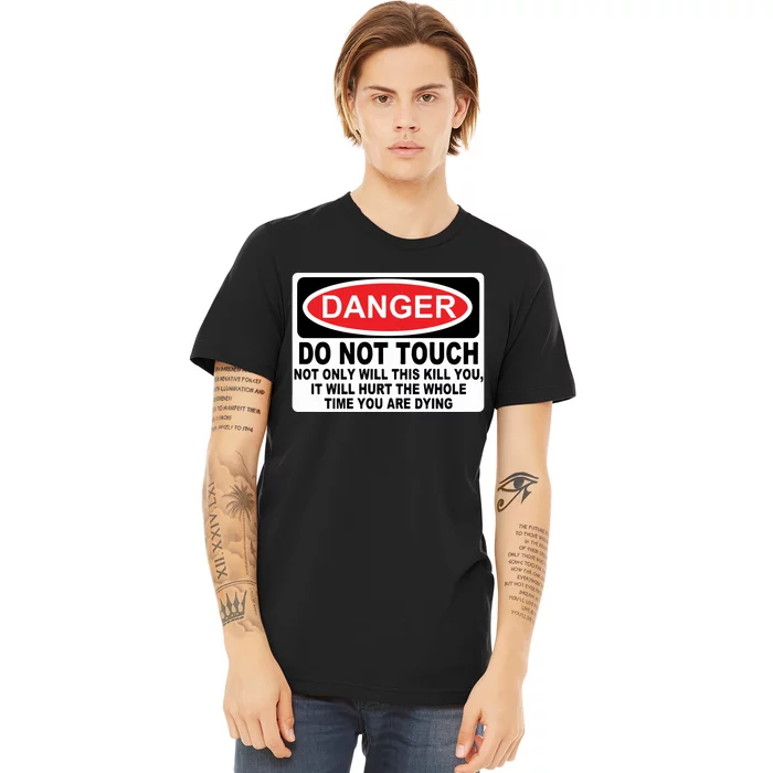 Danger Do Not Touch Not Only Will This Kill You It Will Hurt The Whole Time Premium T-Shirt