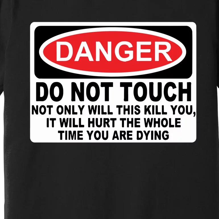 Danger Do Not Touch Not Only Will This Kill You It Will Hurt The Whole Time Premium T-Shirt