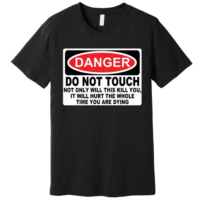 Danger Do Not Touch Not Only Will This Kill You It Will Hurt The Whole Time Premium T-Shirt