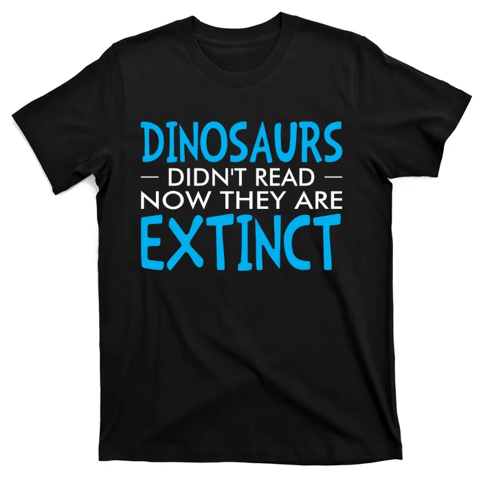 Dinosaurs Didnt Read Now They Are Extinct T-Shirt