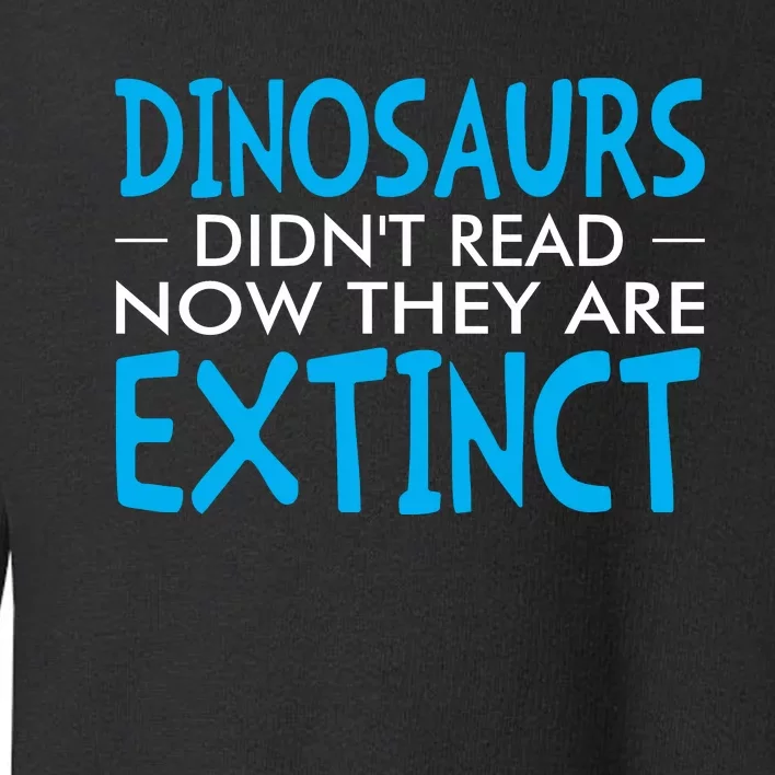 Dinosaurs Didnt Read Now They Are Extinct Toddler Sweatshirt