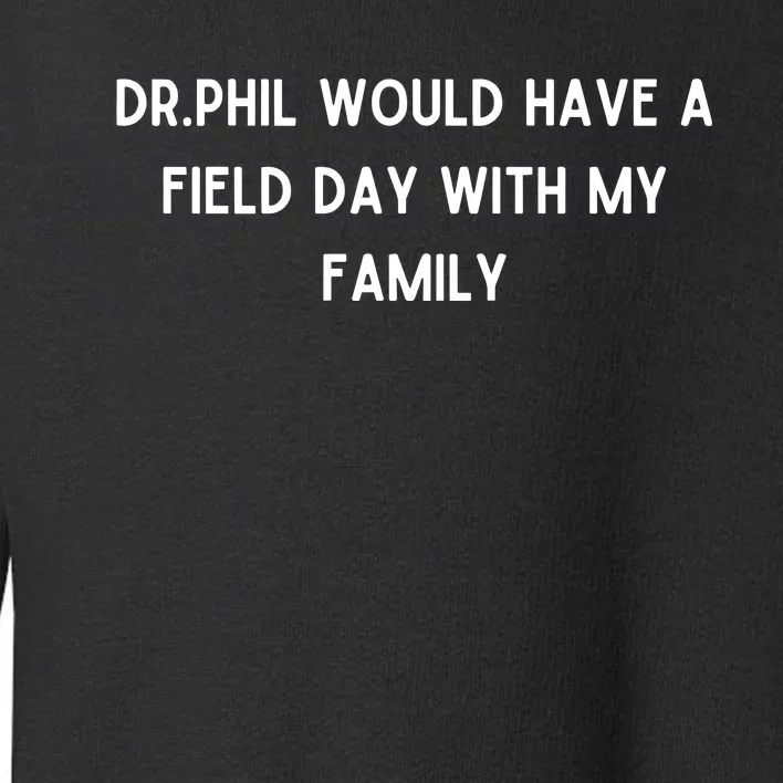 Doublecrossco Dr.Phil Would Have A Field Day With My Family Toddler Sweatshirt