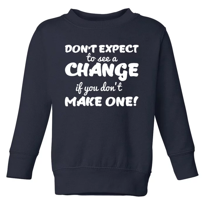 Dont Expect A Change If You Dont Make One Toddler Sweatshirt