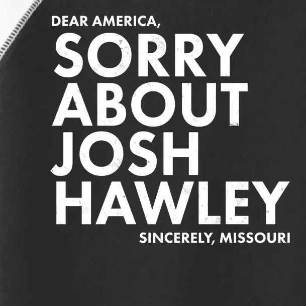 Dear America Sorry About Josh Hawley Sincerely Missouri Toddler Fine Jersey T-Shirt