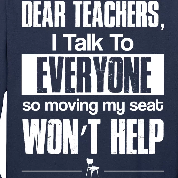 Dear Teachers I Talk To Everyone So Moving My Seat Won't Help Tall Long Sleeve T-Shirt