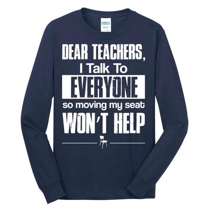 Dear Teachers I Talk To Everyone So Moving My Seat Won't Help Tall Long Sleeve T-Shirt