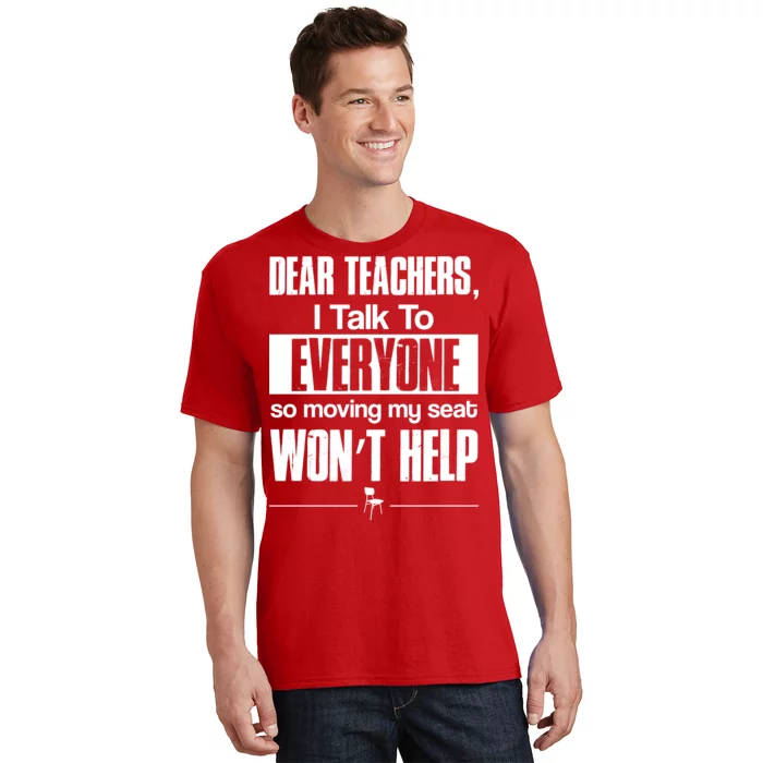 Dear Teachers I Talk To Everyone So Moving My Seat Won't Help T-Shirt