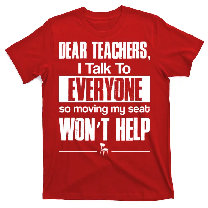 Dear Teachers I Talk To Everyone So Moving My Seat Won't Help T-Shirt