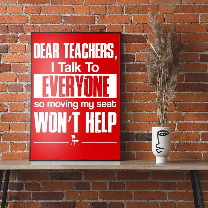 Dear Teachers I Talk To Everyone So Moving My Seat Won't Help Poster