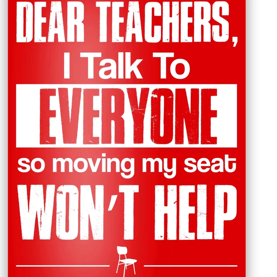 Dear Teachers I Talk To Everyone So Moving My Seat Won't Help Poster