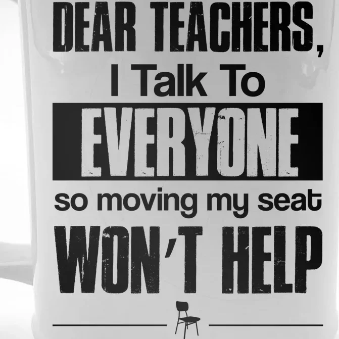 Dear Teachers I Talk To Everyone So Moving My Seat Won't Help Front & Back Beer Stein