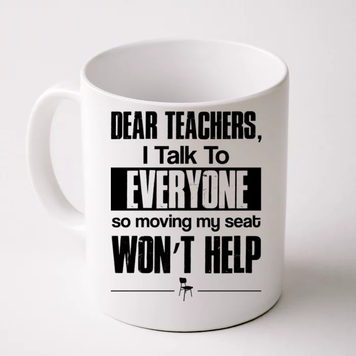 Dear Teachers I Talk To Everyone So Moving My Seat Won't Help Front & Back Coffee Mug