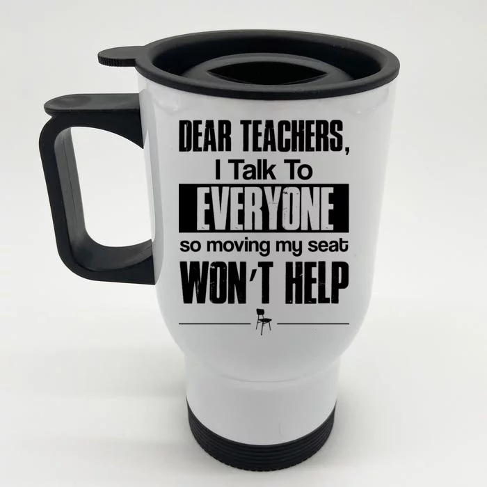 Dear Teachers I Talk To Everyone So Moving My Seat Won't Help Front & Back Stainless Steel Travel Mug