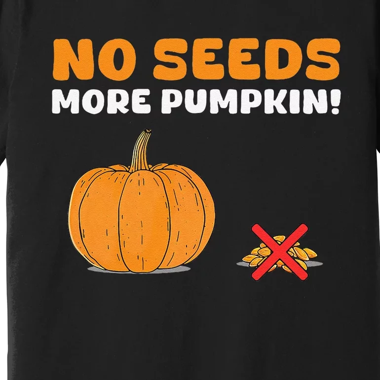 DonT Eat Pumpkin Seeds No Seeds More Pumpkin! Premium T-Shirt