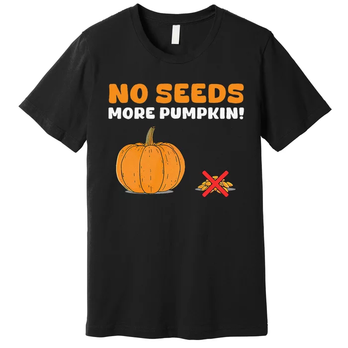 DonT Eat Pumpkin Seeds No Seeds More Pumpkin! Premium T-Shirt