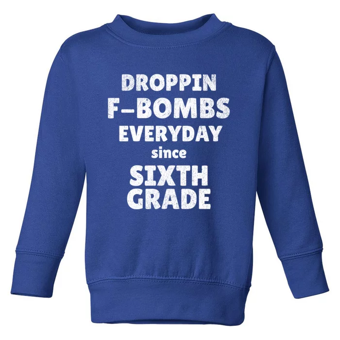 Droppin Fbombs Everyday Since Sixth Grade Funny Humor Cute Gift Toddler Sweatshirt