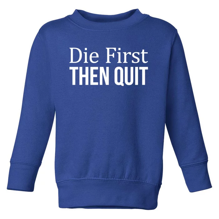 Die First Gift Then Quit Gift Toddler Sweatshirt