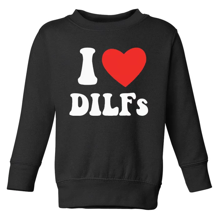 DILF Fck Hot Dad Funny Adult Humor I Love Heart Dilf Toddler Sweatshirt