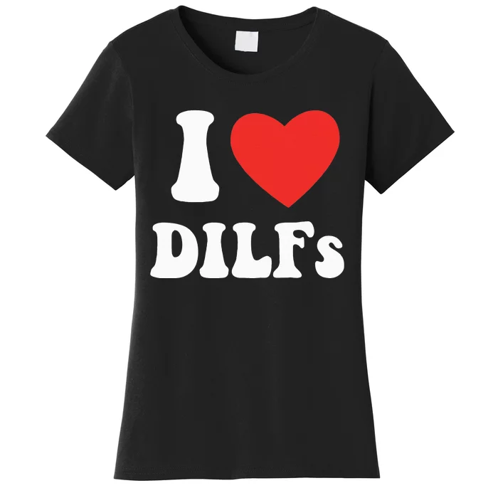 DILF Fck Hot Dad Funny Adult Humor I Love Heart Dilf Women's T-Shirt