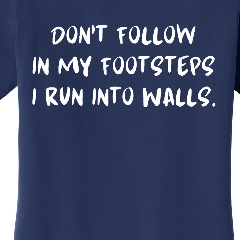 DonT Follow In My Footsteps I Run Into Walls Women's T-Shirt