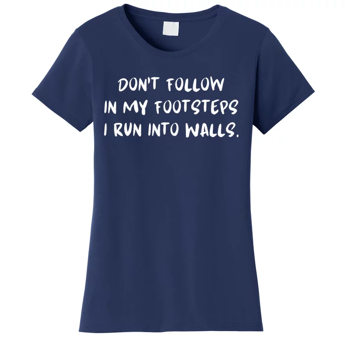 DonT Follow In My Footsteps I Run Into Walls Women's T-Shirt