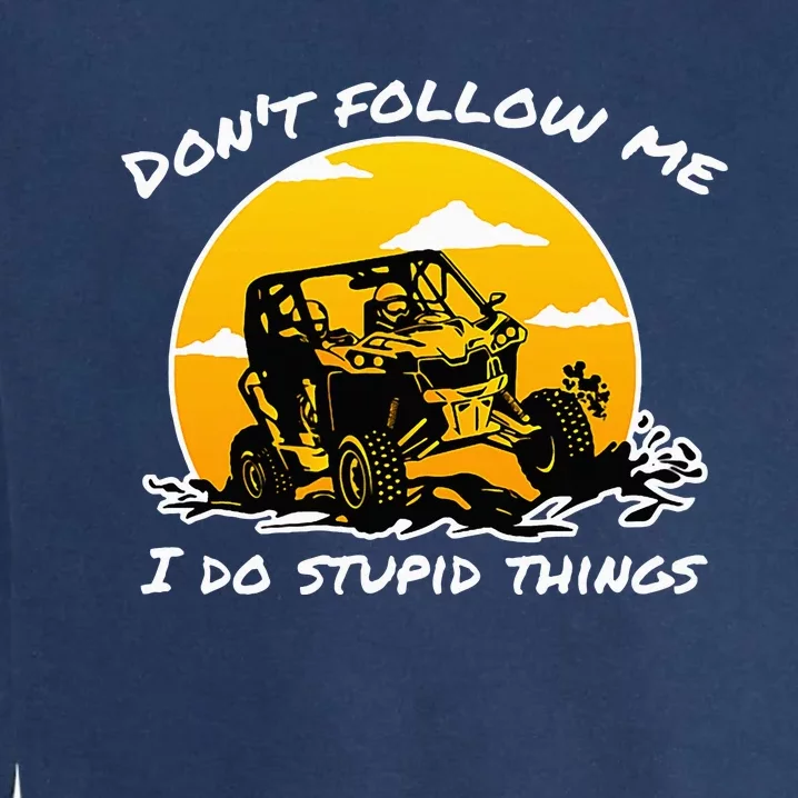 DonT Follow Me I Do Stupid Things Classic Utv Car Driver Garment-Dyed Sweatshirt