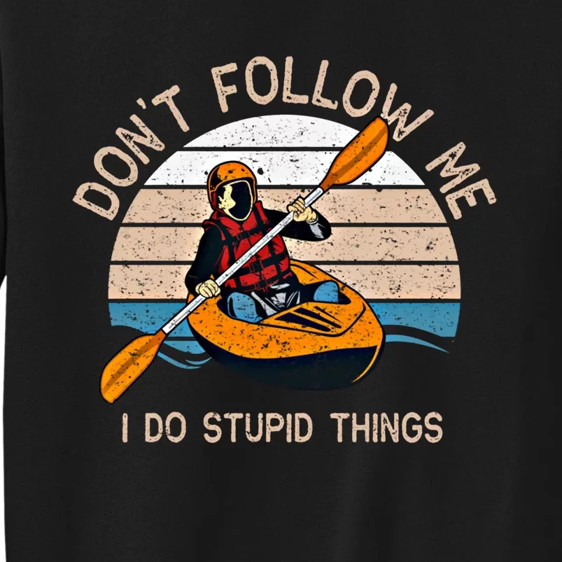 DonT Follow Me I Do Stupid Things Kayaking Kayak Gift Tall Sweatshirt