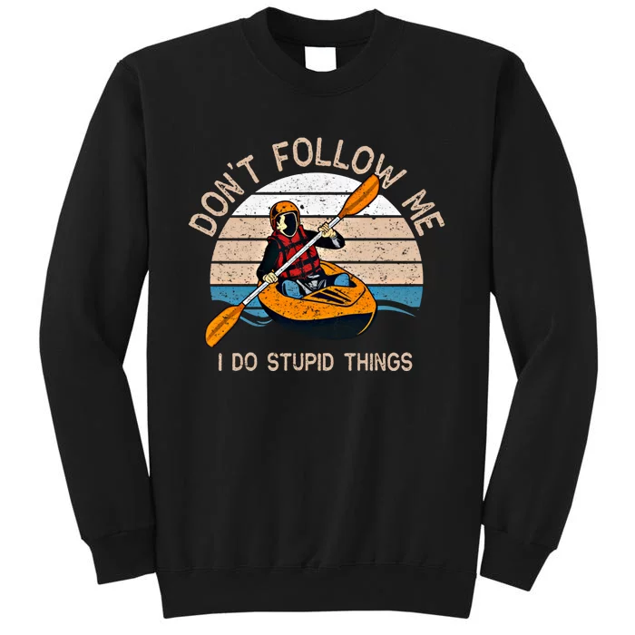 DonT Follow Me I Do Stupid Things Kayaking Kayak Gift Tall Sweatshirt