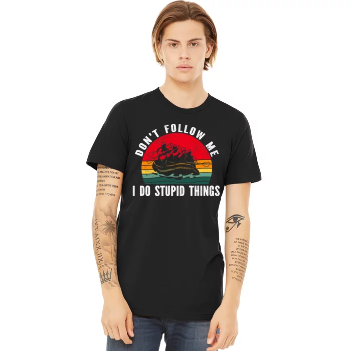 Dont Follow Me. I Do Stupid Things Whitewater Rafting Premium T-Shirt