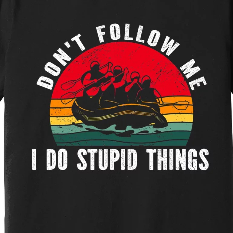 Dont Follow Me. I Do Stupid Things Whitewater Rafting Premium T-Shirt