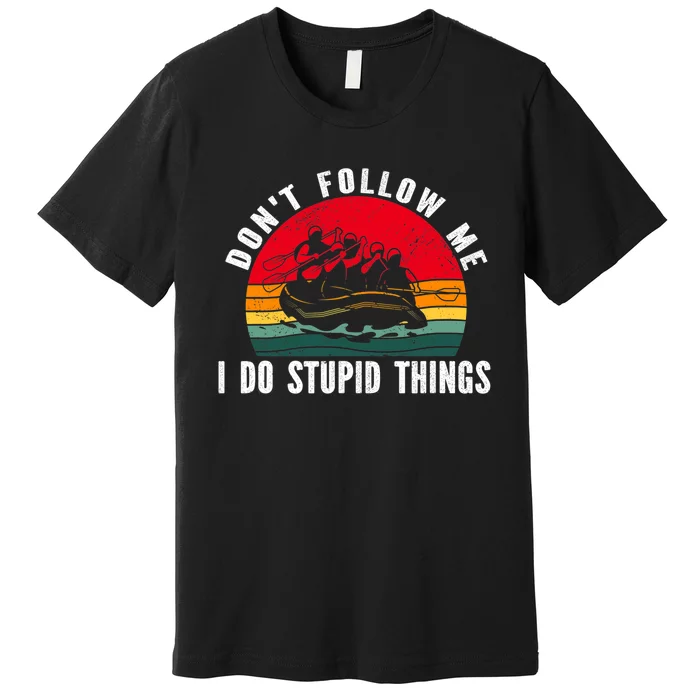 Dont Follow Me. I Do Stupid Things Whitewater Rafting Premium T-Shirt