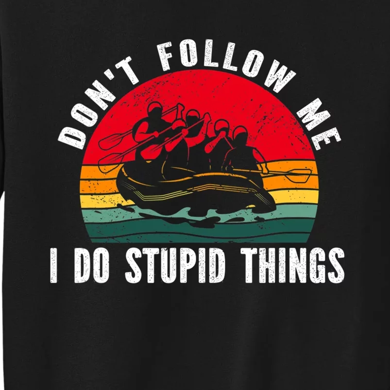 Dont Follow Me. I Do Stupid Things Whitewater Rafting Tall Sweatshirt