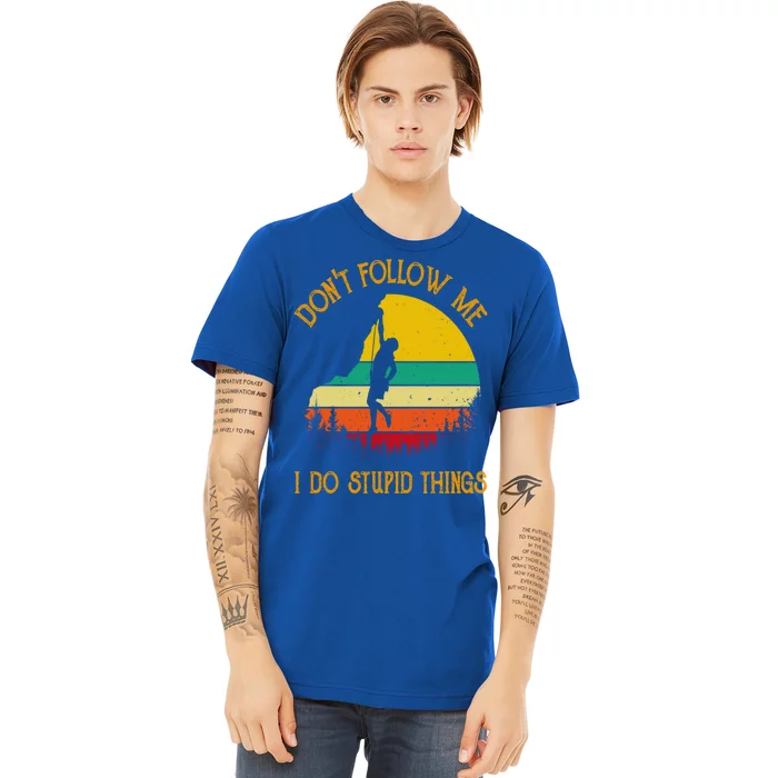 Don't Follow Me I Do Stupid Things Rock Climbing Gifts Premium T-Shirt