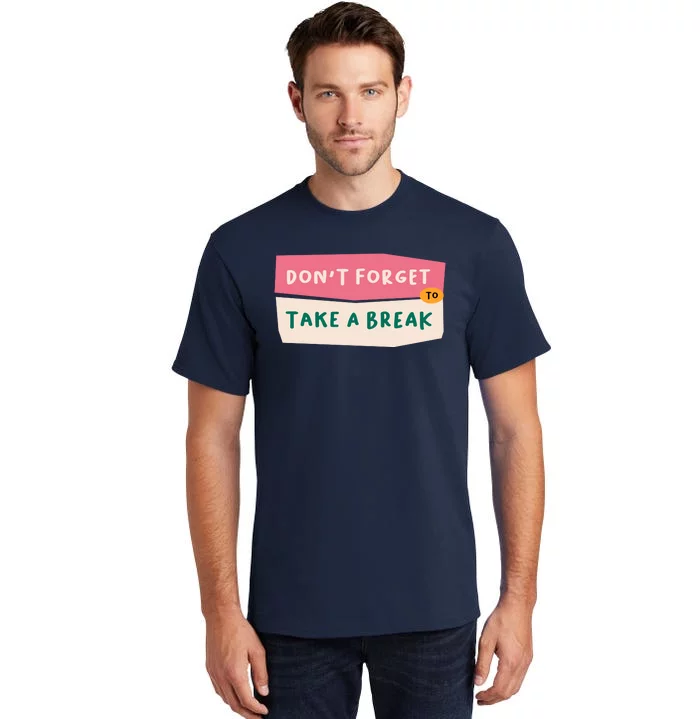 Dont Forget To Take A Break Work Tall T-Shirt