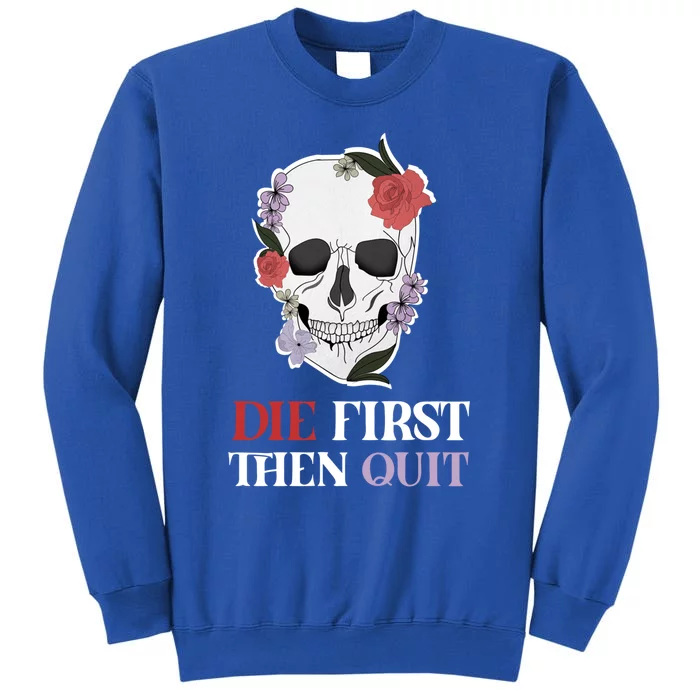 Die First Then Quit Motivational Quote Rose Skull Floral Cool Gift Tall Sweatshirt